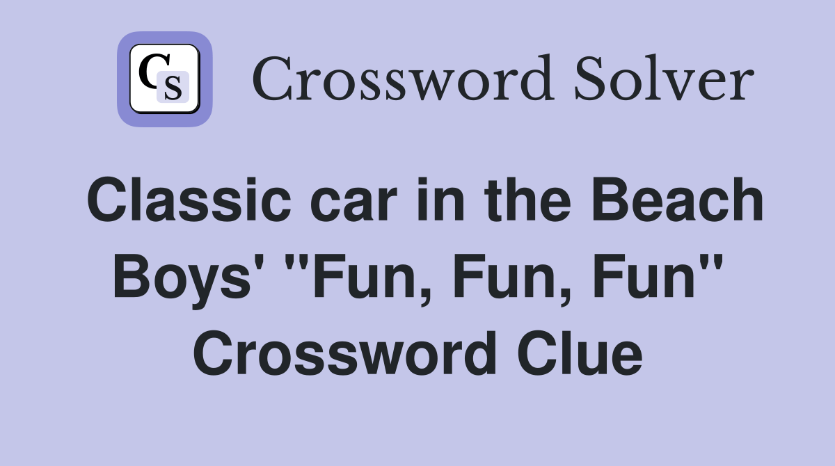Classic car in the Beach Boys' "Fun, Fun, Fun" Crossword Clue Answers Crossword Solver